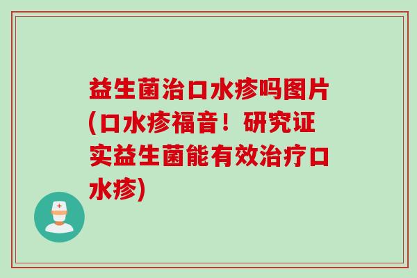 益生菌口水疹吗图片(口水疹福音！研究证实益生菌能有效口水疹)