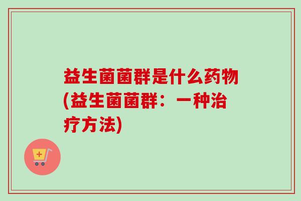 益生菌菌群是什么(益生菌菌群：一种方法)