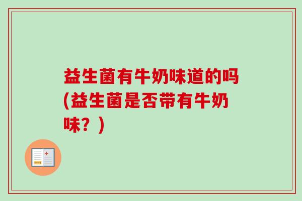 益生菌有牛奶味道的吗(益生菌是否带有牛奶味？)