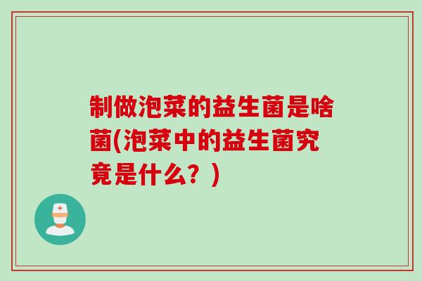 制做泡菜的益生菌是啥菌(泡菜中的益生菌究竟是什么？)