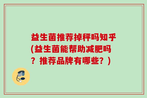 益生菌推荐掉秤吗知乎(益生菌能帮助减肥吗？推荐品牌有哪些？)