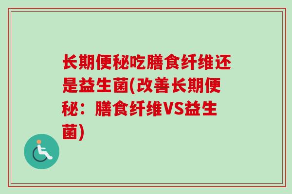 长期吃膳食纤维还是益生菌(改善长期：膳食纤维VS益生菌)