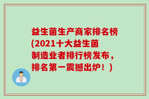 益生菌生产商家排名榜(2021十大益生菌制造业者排行榜发布，排名第一震撼出炉！)