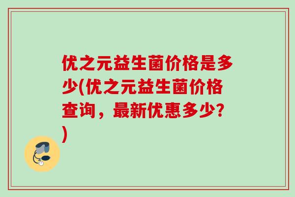优之元益生菌价格是多少(优之元益生菌价格查询，最新优惠多少？)