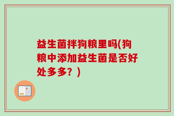 益生菌拌狗粮里吗(狗粮中添加益生菌是否好处多多？)