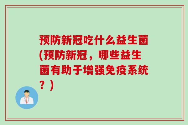预防新冠吃什么益生菌(预防新冠，哪些益生菌有助于增强免疫系统？)