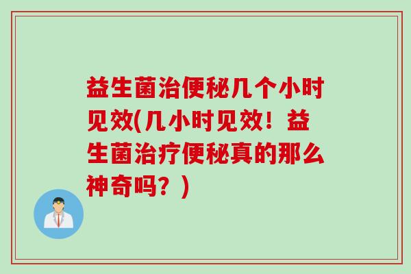 益生菌几个小时见效(几小时见效!益生菌真的那么神奇吗?) 益生菌几个小时见效(几小时见效!益生菌真的那么神奇吗?)