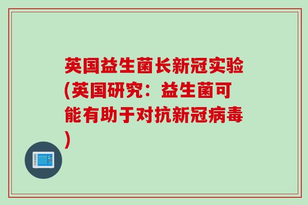 英国益生菌长新冠实验(英国研究：益生菌可能有助于对抗新冠)