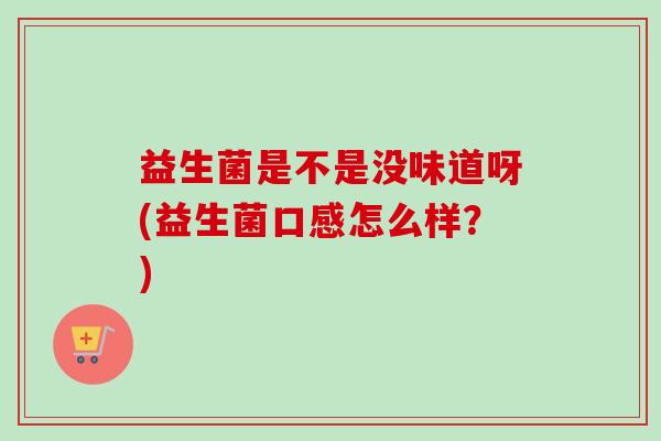 益生菌是不是没味道呀(益生菌口感怎么样？)