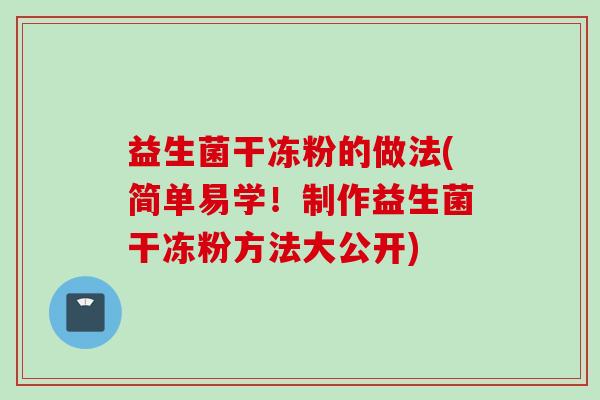益生菌干冻粉的做法(简单易学!制作益生菌干冻粉方法大公开) 益生菌干冻粉的做法(简单易学!制作益生菌干冻粉方法大公开)