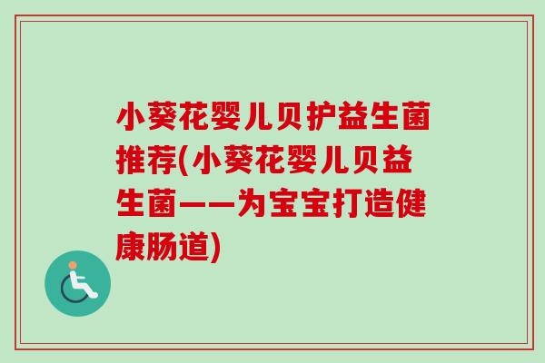 小葵花婴儿贝护益生菌推荐(小葵花婴儿贝益生菌——为宝宝打造健康肠道)