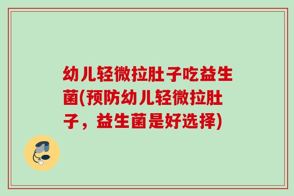 幼儿轻微拉肚子吃益生菌(幼儿轻微拉肚子,益生菌是好选择) 幼儿轻微拉肚子吃益生菌(幼儿轻微拉肚子,益生菌是好选择)