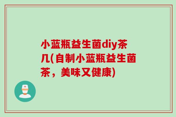 小蓝瓶益生菌diy茶几(自制小蓝瓶益生菌茶,美味又健康) 小蓝瓶益生菌diy茶几(自制小蓝瓶益生菌茶,美味又健康)