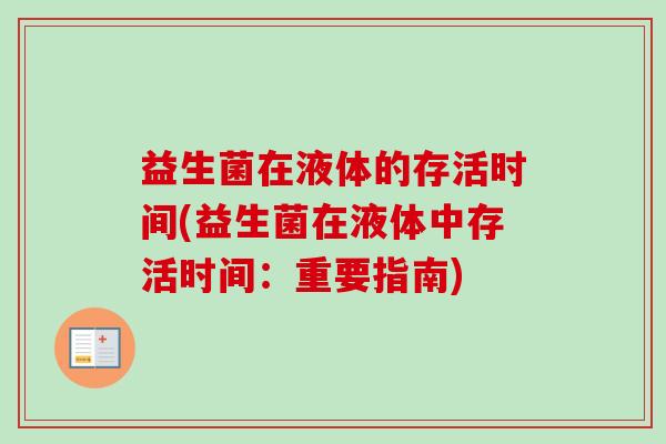 益生菌在液体的存活时间(益生菌在液体中存活时间:重要指南) 益生菌在液体的存活时间(益生菌在液体中存活时间:重要指南)