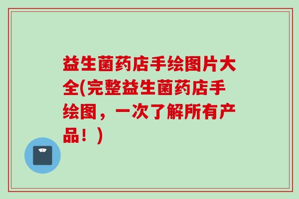 益生菌药店手绘图片大全(完整益生菌药店手绘图，一次了解所有产品！)