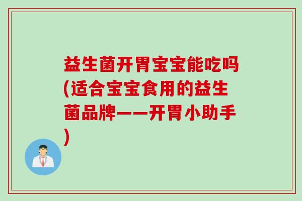 益生菌开胃宝宝能吃吗(适合宝宝食用的益生菌品牌——开胃小助手) 益生菌开胃宝宝能吃吗(适合宝宝食用的益生菌品牌——开胃小助手)