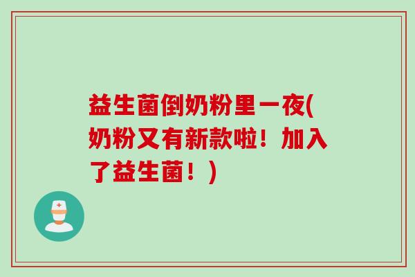 益生菌倒奶粉里一夜(奶粉又有新款啦!加入了益生菌!) 益生菌倒奶粉里一夜(奶粉又有新款啦!加入了益生菌!)