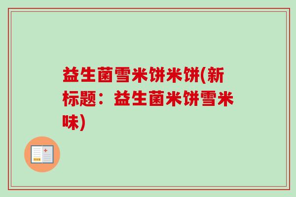 益生菌雪米饼米饼(新标题：益生菌米饼雪米味)