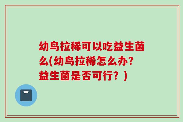 幼鸟拉稀可以吃益生菌么(幼鸟拉稀怎么办？益生菌是否可行？)