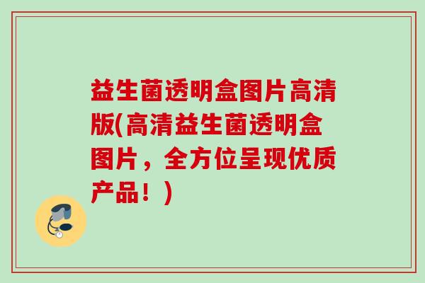 益生菌透明盒图片高清版(高清益生菌透明盒图片，全方位呈现优质产品！)