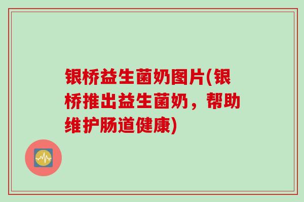 银桥益生菌奶图片(银桥推出益生菌奶，帮助维护肠道健康)