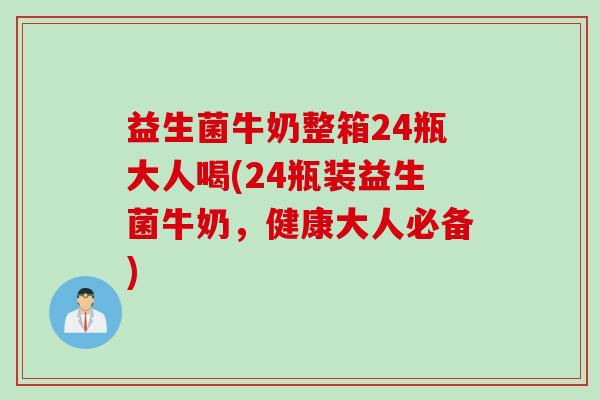 益生菌牛奶整箱24瓶大人喝(24瓶装益生菌牛奶,健康大人必备) 益生菌牛奶整箱24瓶大人喝(24瓶装益生菌牛奶,健康大人必备)