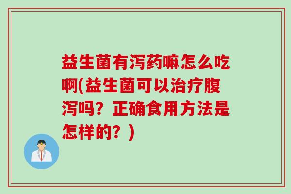益生菌有泻药嘛怎么吃啊(益生菌可以吗？正确食用方法是怎样的？)