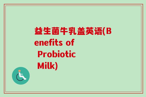 益生菌牛乳盖英语(Benefits of Probiotic Milk)