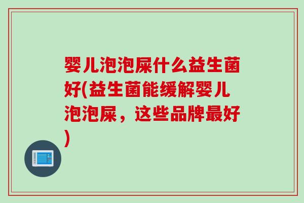 婴儿泡泡屎什么益生菌好(益生菌能缓解婴儿泡泡屎,这些品牌好) 婴儿泡泡屎什么益生菌好(益生菌能缓解婴儿泡泡屎,这些品牌好)
