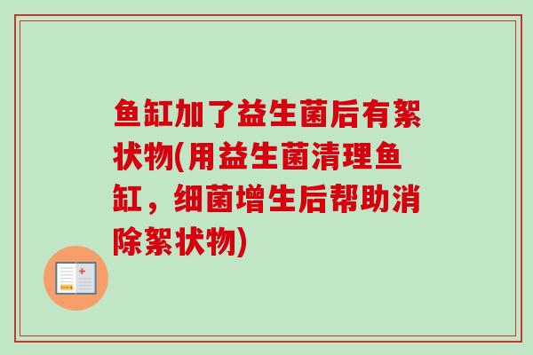 鱼缸加了益生菌后有絮状物(用益生菌清理鱼缸，细菌增生后帮助消除絮状物)