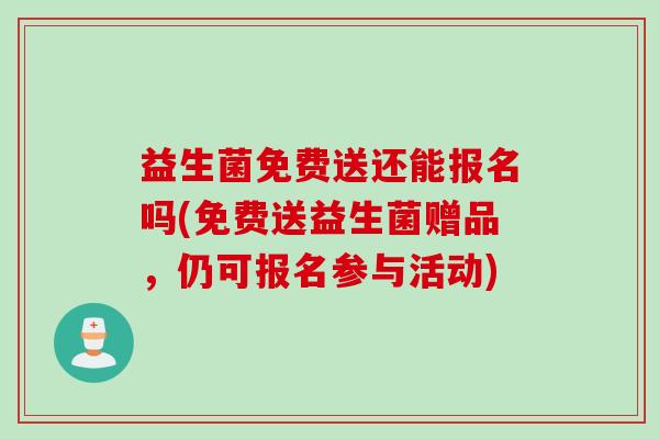 益生菌免费送还能报名吗(免费送益生菌赠品,仍可报名参与活动) 益生菌免费送还能报名吗(免费送益生菌赠品,仍可报名参与活动)
