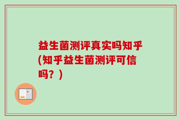 益生菌测评真实吗知乎(知乎益生菌测评可信吗？)