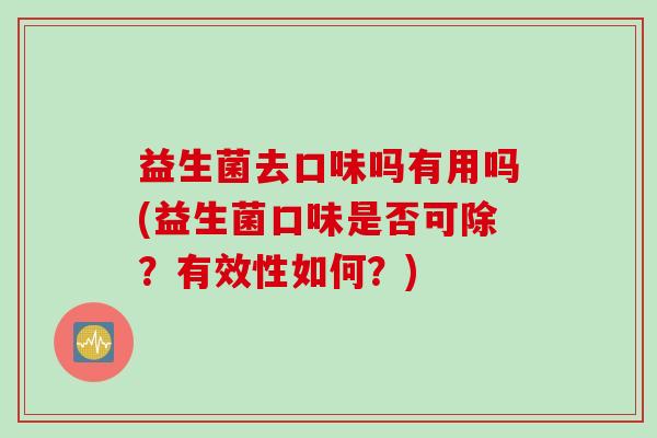 益生菌去口味吗有用吗(益生菌口味是否可除？有效性如何？)