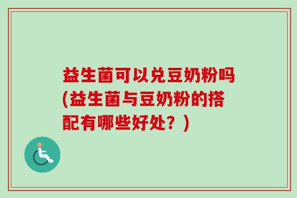 益生菌可以兑豆奶粉吗(益生菌与豆奶粉的搭配有哪些好处?) 益生菌可以兑豆奶粉吗(益生菌与豆奶粉的搭配有哪些好处?)
