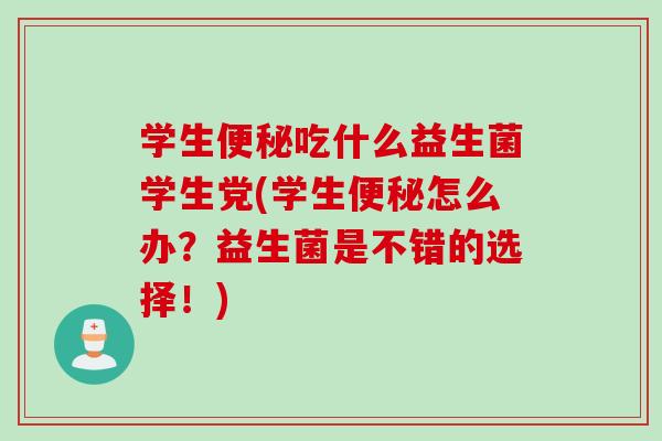 学生吃什么益生菌学生党(学生怎么办?益生菌是不错的选择!) 学生吃什么益生菌学生党(学生怎么办?益生菌是不错的选择!)