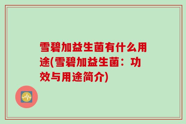 雪碧加益生菌有什么用途(雪碧加益生菌:功效与用途简介) 雪碧加益生菌有什么用途(雪碧加益生菌:功效与用途简介)