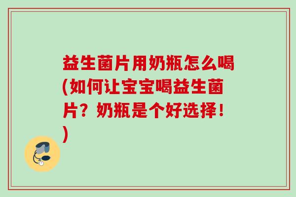 益生菌片用奶瓶怎么喝(如何让宝宝喝益生菌片？奶瓶是个好选择！)