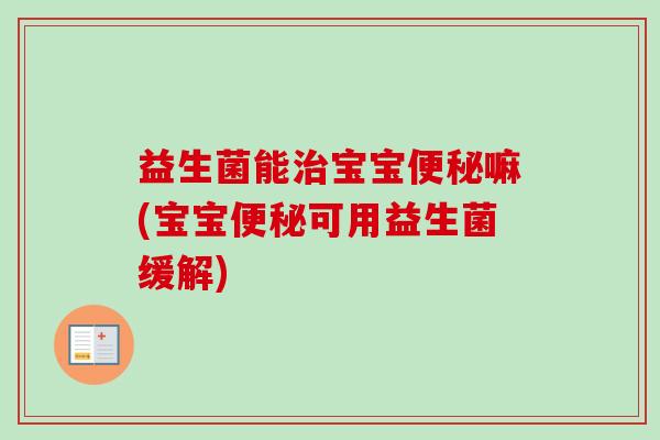 益生菌能宝宝嘛(宝宝可用益生菌缓解)