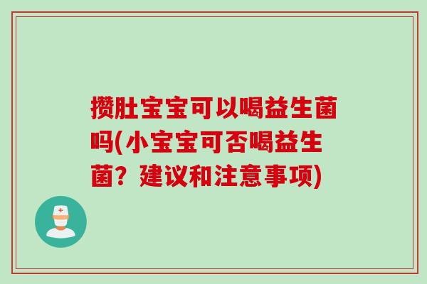 攒肚宝宝可以喝益生菌吗(小宝宝可否喝益生菌？建议和注意事项)