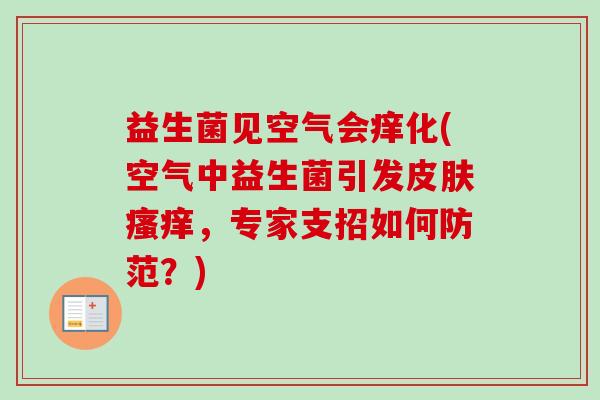 益生菌见空气会痒化(空气中益生菌引发，专家支招如何防范？)