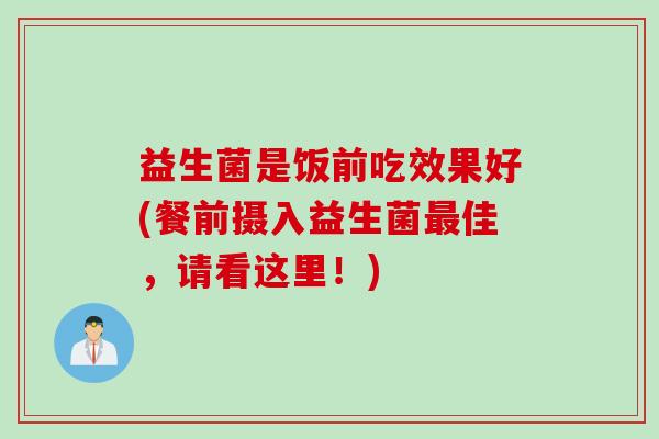 益生菌是饭前吃效果好(餐前摄入益生菌佳，请看这里！)