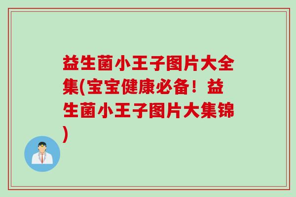 益生菌小王子图片大全集(宝宝健康必备!益生菌小王子图片大集锦) 益生菌小王子图片大全集(宝宝健康必备!益生菌小王子图片大集锦)