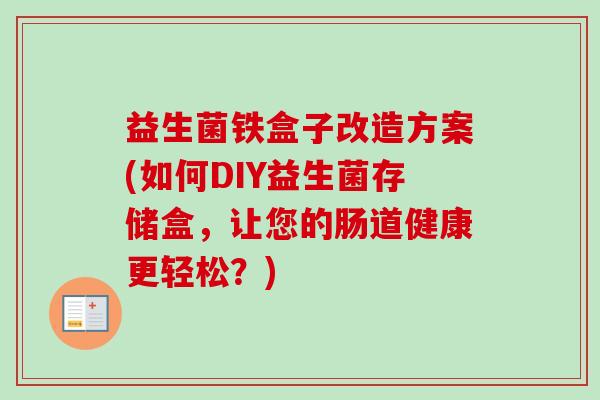 益生菌铁盒子改造方案(如何DIY益生菌存储盒，让您的肠道健康更轻松？)