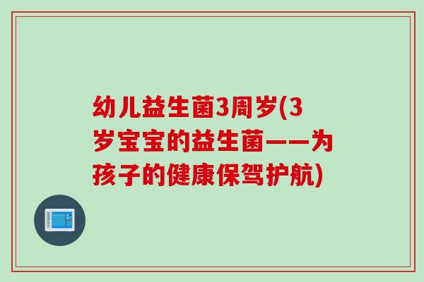 幼儿益生菌3周岁(3岁宝宝的益生菌——为孩子的健康保驾护航) 幼儿益生菌3周岁(3岁宝宝的益生菌——为孩子的健康保驾护航)