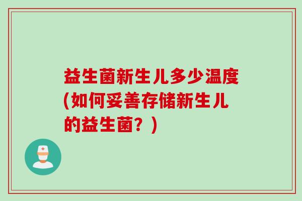 益生菌新生儿多少温度(如何妥善存储新生儿的益生菌？)