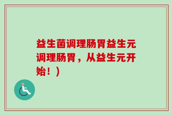 益生菌调理肠胃益生元调理肠胃，从益生元开始！)