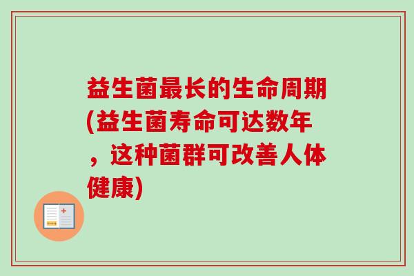 益生菌长的生命周期(益生菌寿命可达数年，这种菌群可改善人体健康)