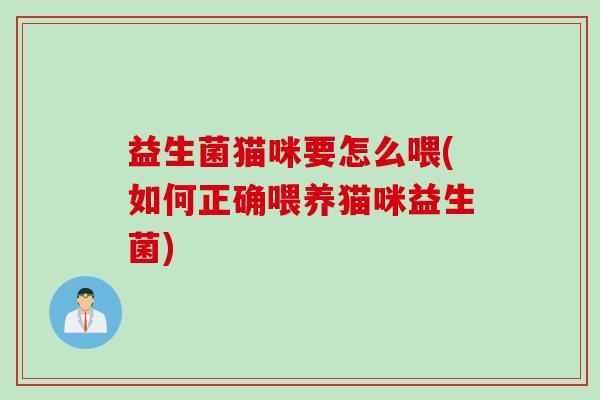 益生菌猫咪要怎么喂(如何正确喂养猫咪益生菌) 益生菌猫咪要怎么喂(如何正确喂养猫咪益生菌)