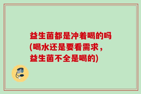 益生菌都是冲着喝的吗(喝水还是要看需求，益生菌不全是喝的)