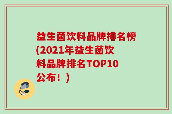 益生菌饮料品牌排名榜(2021年益生菌饮料品牌排名TOP10公布!) 益生菌饮料品牌排名榜(2021年益生菌饮料品牌排名TOP10公布!)